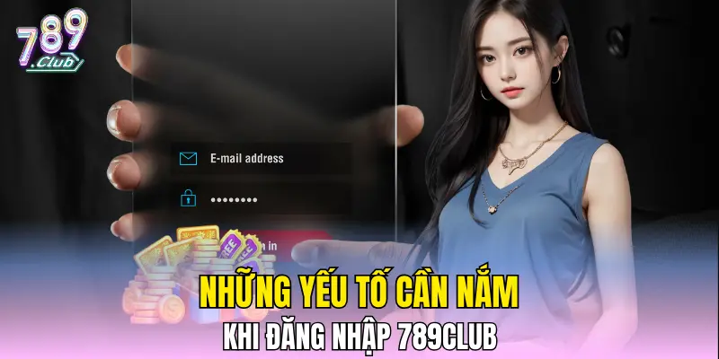 Những yếu tố cần nắm khi đăng nhập 789CLUB