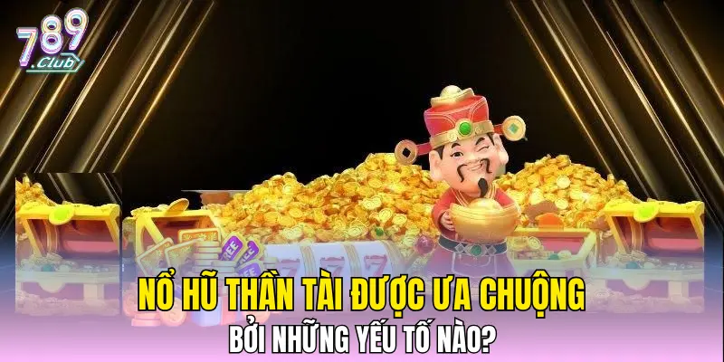 Nổ hũ Thần Tài được ưa chuộng bởi những yếu tố nào?