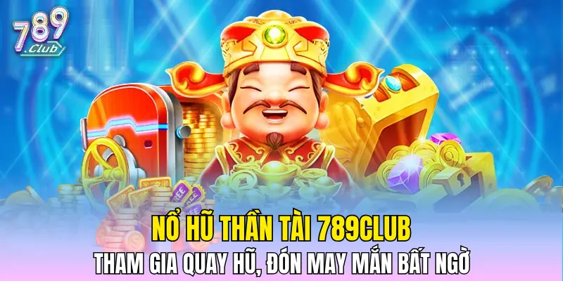 Nổ Hũ Thần Tài 789CLUB - Tham Gia Quay Hũ, Đón May Mắn Bất Ngờ